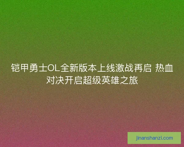 铠甲勇士OL全新版本上线激战再启 热血对决开启超级英雄之旅