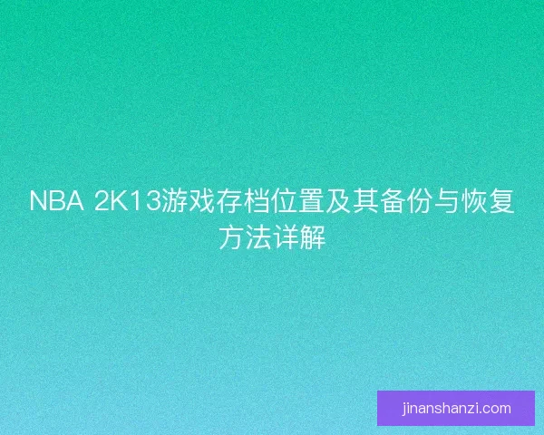 NBA 2K13游戏存档位置及其备份与恢复方法详解