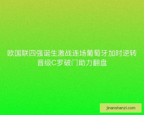欧国联四强诞生激战连场葡萄牙加时逆转晋级C罗破门助力翻盘