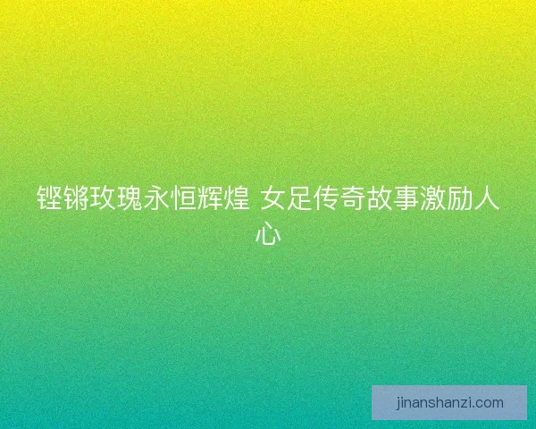 铿锵玫瑰永恒辉煌 女足传奇故事激励人心