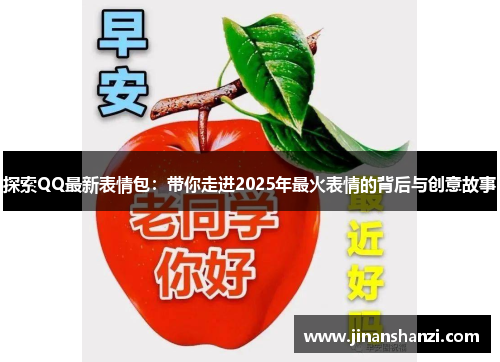 探索QQ最新表情包：带你走进2025年最火表情的背后与创意故事
