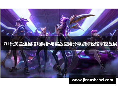 LOL乐芙兰连招技巧解析与实战应用分享助你轻松掌控战局