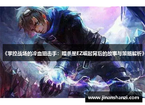 《掌控战场的冷血狙击手：暗杀星EZ崛起背后的故事与策略解析》